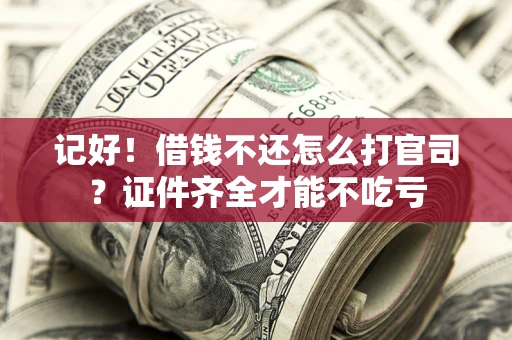 济南记好！借钱不还怎么打官司？证件齐全才能不吃亏