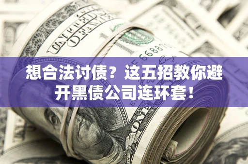 济南想合法讨债？这五招教你避开黑债公司连环套！