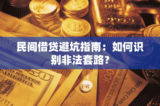 济南民间借贷避坑指南：如何识别非法套路？