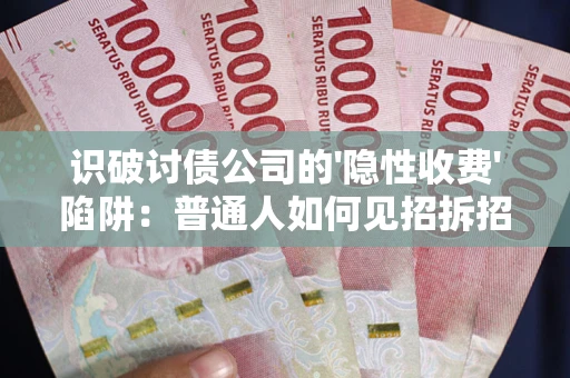 济南识破讨债公司的'隐性收费'陷阱：普通人如何见招拆招？