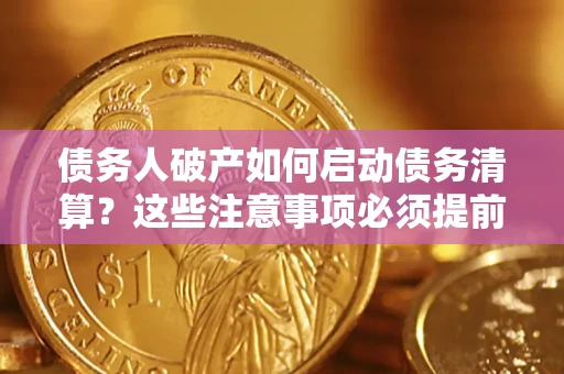 济南债务人破产如何启动债务清算？这些注意事项必须提前知道