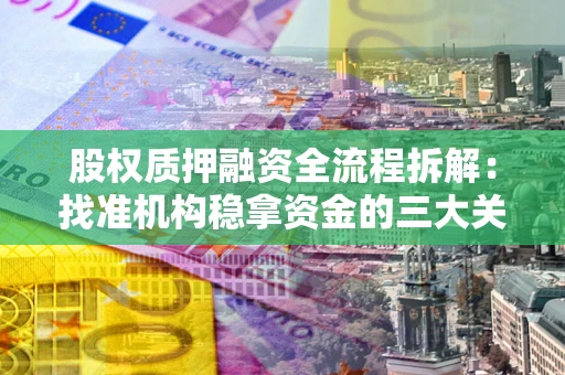 济南股权质押融资全流程拆解：找准机构稳拿资金的三大关键
