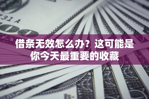 济南借条无效怎么办？这可能是你今天最重要的收藏