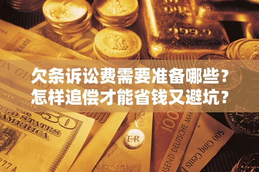 济南欠条诉讼费需要准备哪些？怎样追偿才能省钱又避坑？