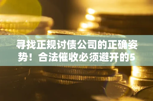济南寻找正规讨债公司的正确姿势！合法催收必须避开的5大雷区