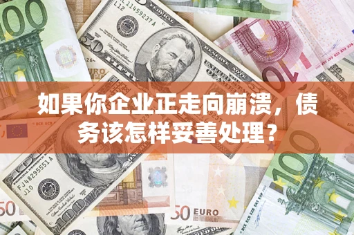 济南如果你企业正走向崩溃，债务该怎样妥善处理？
