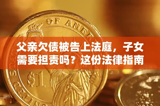 济南父亲欠债被告上法庭，子女需要担责吗？这份法律指南必须看完