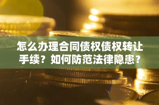 济南怎么办理合同债权债权转让手续？如何防范法律隐患？