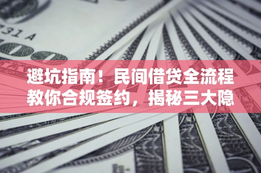 济南避坑指南！民间借贷全流程教你合规签约，揭秘三大隐形陷阱