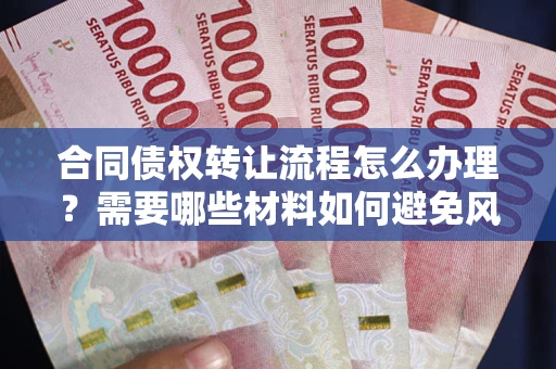 济南合同债权转让流程怎么办理？需要哪些材料如何避免风险？