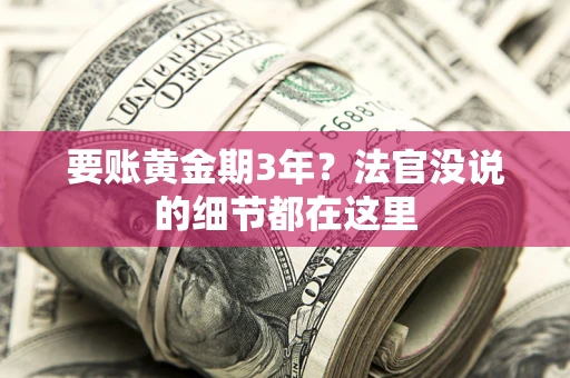 济南要账黄金期3年？法官没说的细节都在这里