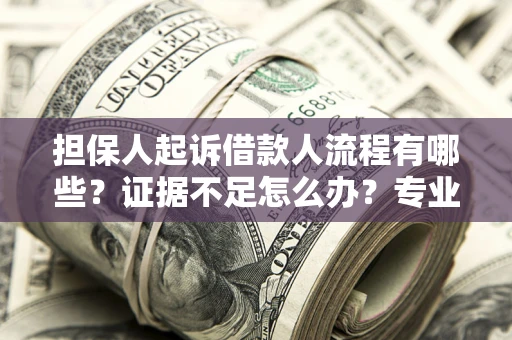 济南担保人起诉借款人流程有哪些？证据不足怎么办？专业律师解答