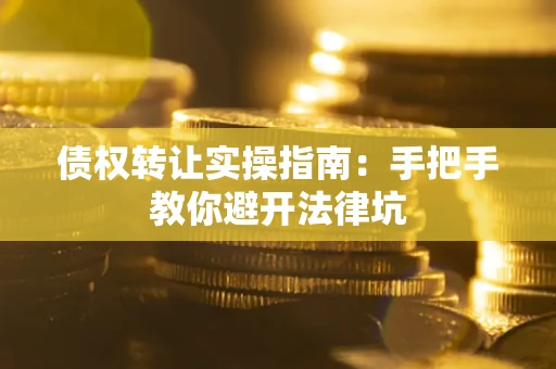 济南债权转让实操指南：手把手教你避开法律坑