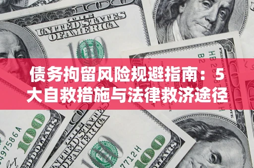 济南债务拘留风险规避指南：5大自救措施与法律救济途径