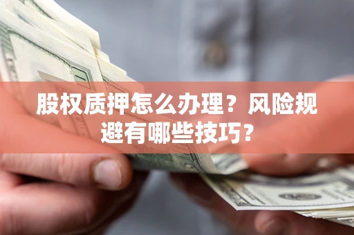 济南股权质押怎么办理？风险规避有哪些技巧？