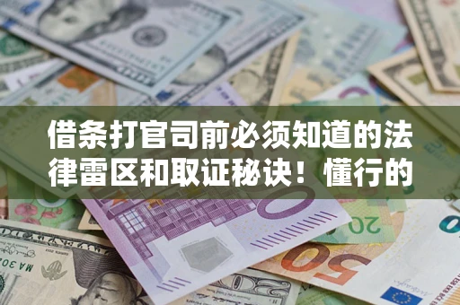 济南借条打官司前必须知道的法律雷区和取证秘诀！懂行的人已经留好这些证据