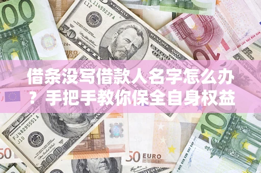 济南借条没写借款人名字怎么办？手把手教你保全自身权益