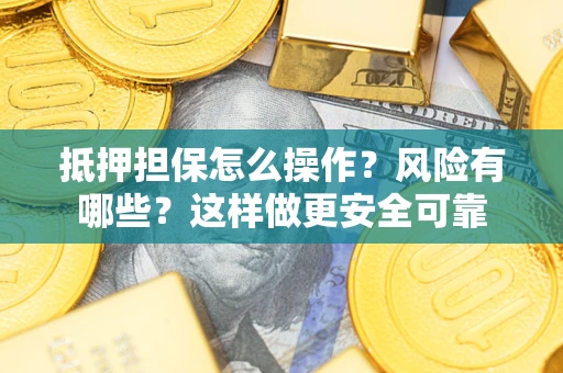 济南抵押担保怎么操作？风险有哪些？这样做更安全可靠