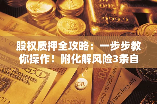 济南股权质押全攻略：一步步教你操作！附化解风险3条自救法则