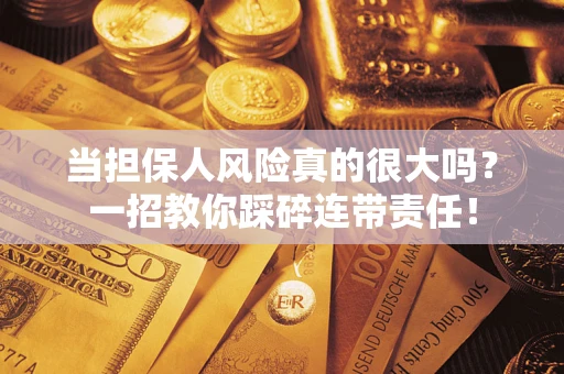 济南当担保人风险真的很大吗？一招教你踩碎连带责任！