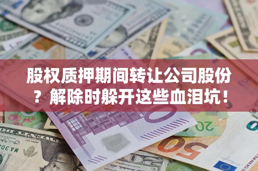 济南股权质押期间转让公司股份？解除时躲开这些血泪坑！