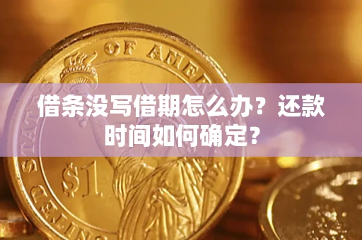 济南借条没写借期怎么办？还款时间如何确定？
