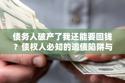 济南债务人破产了我还能要回钱？债权人必知的追债陷阱与破局之道