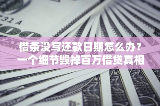 济南借条没写还款日期怎么办？一个细节毁掉百万借贷真相