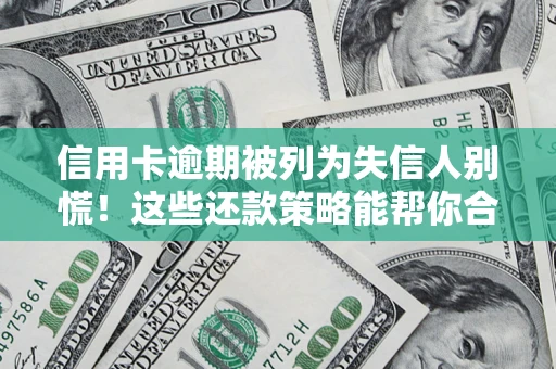 济南信用卡逾期被列为失信人别慌！这些还款策略能帮你合法止损