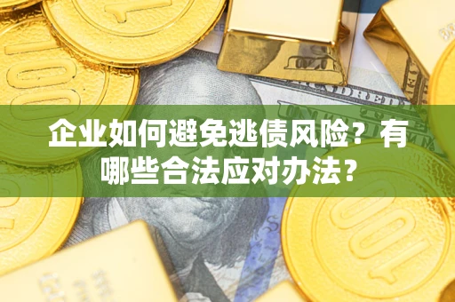 济南企业如何避免逃债风险？有哪些合法应对办法？
