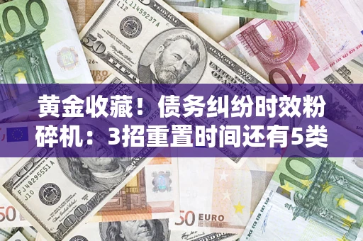 济南黄金收藏！债务纠纷时效粉碎机：3招重置时间还有5类不设年限的特殊债务