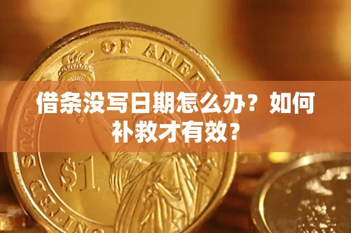 济南借条没写日期怎么办？如何补救才有效？