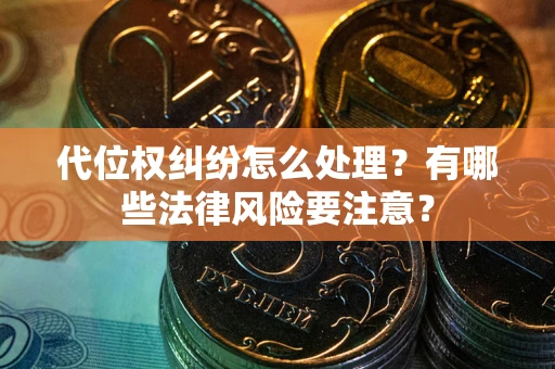 济南代位权纠纷怎么处理？有哪些法律风险要注意？