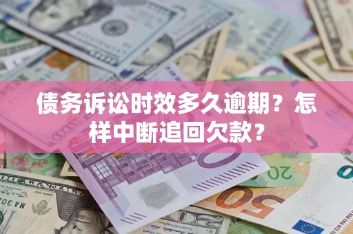 济南债务诉讼时效多久逾期？怎样中断追回欠款？