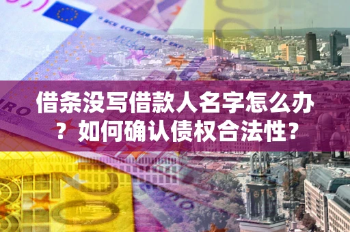 济南借条没写借款人名字怎么办？如何确认债权合法性？
