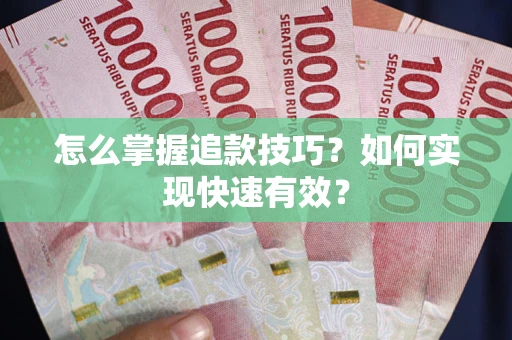 济南怎么掌握追款技巧？如何实现快速有效？