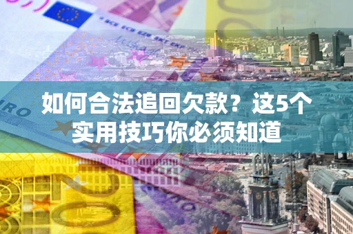 济南如何合法追回欠款？这5个实用技巧你必须知道