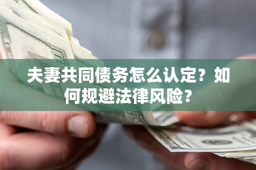 济南夫妻共同债务怎么认定？如何规避法律风险？