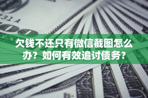 济南欠钱不还只有微信截图怎么办？如何有效追讨债务？