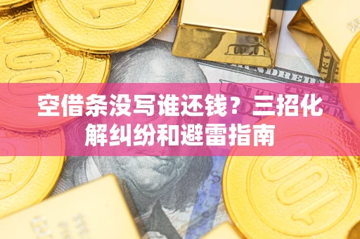 济南空借条没写谁还钱？三招化解纠纷和避雷指南