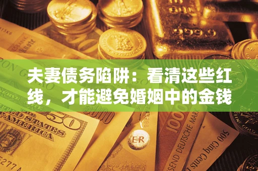 济南夫妻债务陷阱：看清这些红线，才能避免婚姻中的金钱危机