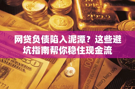 济南网贷负债陷入泥潭？这些避坑指南帮你稳住现金流