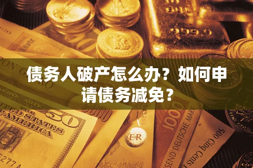 济南债务人破产怎么办？如何申请债务减免？