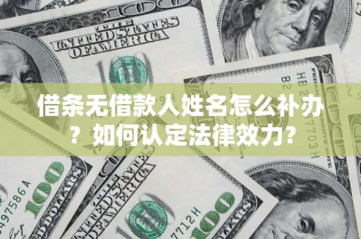 济南借条无借款人姓名怎么补办？如何认定法律效力？