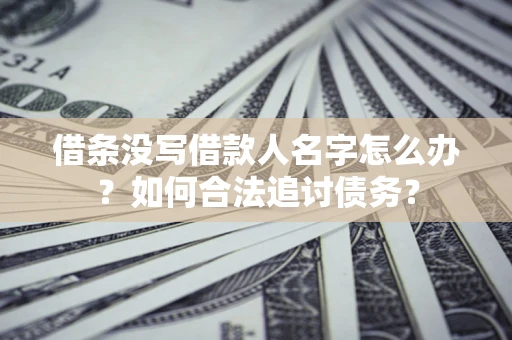 济南借条没写借款人名字怎么办？如何合法追讨债务？