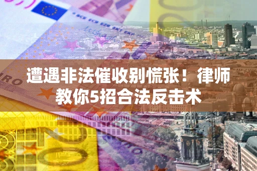 济南遭遇非法催收别慌张！律师教你5招合法反击术