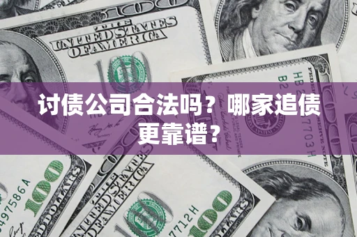 济南讨债公司合法吗？哪家追债更靠谱？
