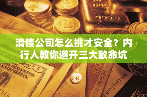 济南清债公司怎么挑才安全?内行人教你避开三大致命坑 济南清债公司怎么挑才安全?内行人教你避开三大致命坑