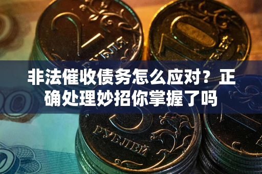 济南非法催收债务怎么应对？正确处理妙招你掌握了吗