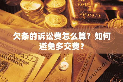济南欠条的诉讼费怎么算？如何避免多交费？